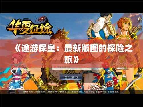 《途游保皇：最新版图的探险之旅》