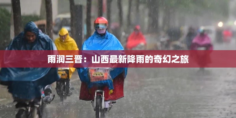 雨润三晋:山西最新降雨的奇幻之旅