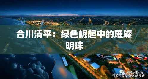 合川清平：绿色崛起中的璀璨明珠