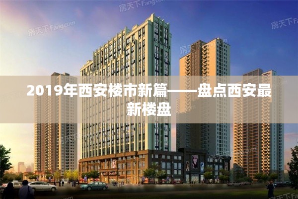 2019年西安楼市新篇——盘点西安最新楼盘