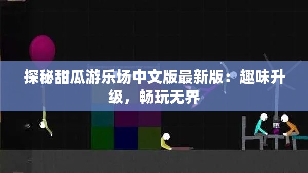 探秘甜瓜游乐场中文版最新版：趣味升级，畅玩无界