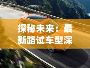 探秘未来：最新路试车型深度解析