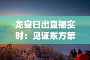 龙龛日出直播实时：见证东方第一缕晨光的壮丽景象