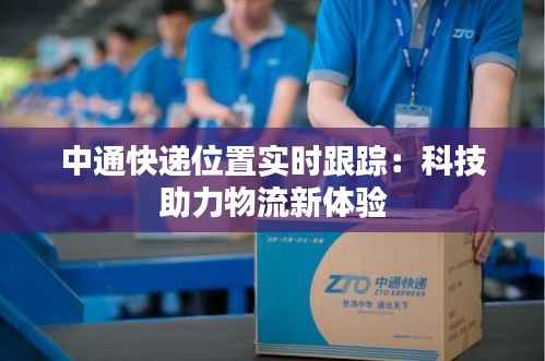 中通快递位置实时跟踪:科技助力物流新体验