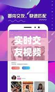实时交友视频软件下载大全：畅享虚拟世界的真实互动