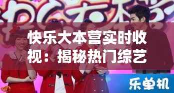 快乐大本营实时收视：揭秘热门综艺的吸睛秘籍