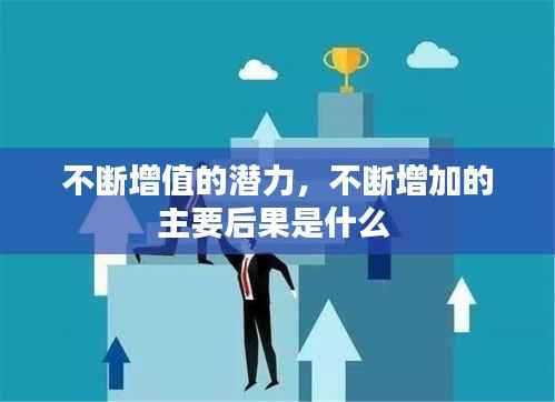 不断增值的潜力,不断增加的主要后果是什么