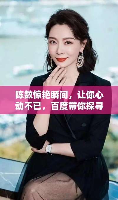 陈数惊艳瞬间，让你心动不已，百度带你探寻其魅力之源！