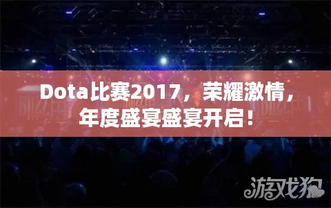 Dota比赛2017，荣耀激情，年度盛宴盛宴开启！