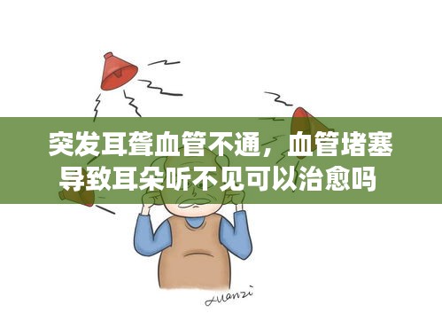 突发耳聋血管不通,血管堵塞导致耳朵听不见可以治愈吗